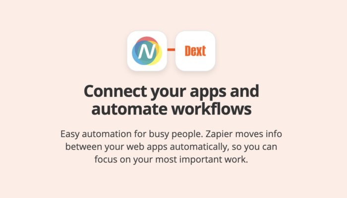 Nomi and Dext icons. Connect your apps and automate workflows. Easy automation for busy people. Zapier moves info between your web apps automatically, so you can focus on your most important work.