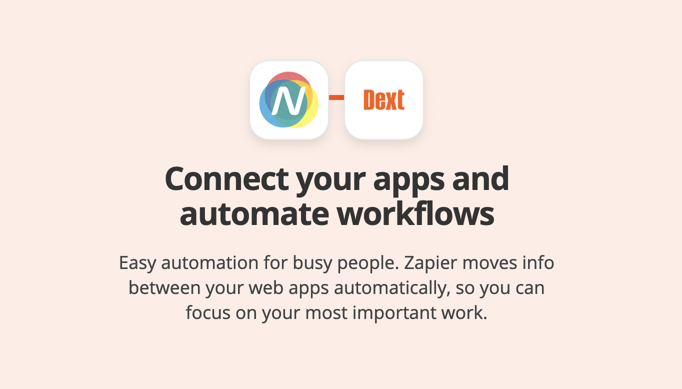 Nomi and Dext icons. Connect your apps and automate workflows. Easy automation for busy people. Zapier moves info between your web apps automatically, so you can focus on your most important work.